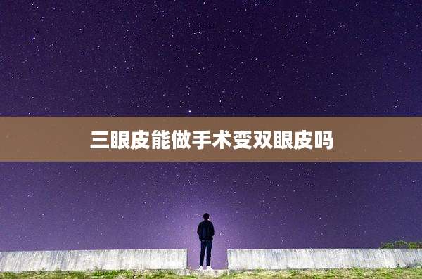三眼皮能做手术变双眼皮吗