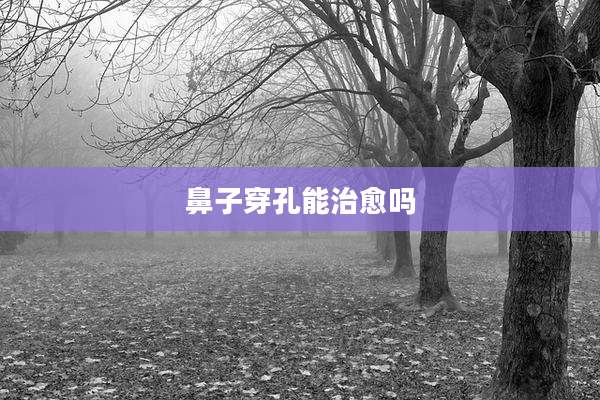 鼻子穿孔能治愈吗