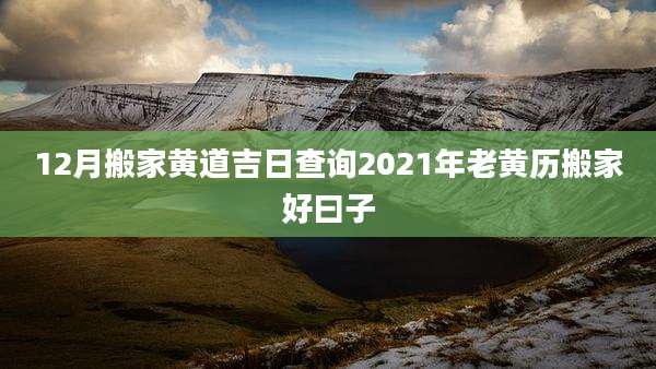 12月搬家黄道吉日查询2021年老黄历搬家好曰子
