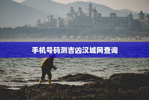 手机号码测吉凶汉城网查询