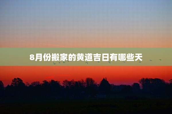 8月份搬家的黄道吉日有哪些天
