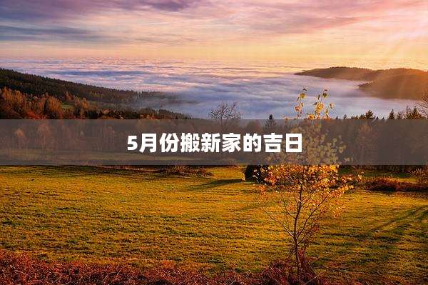 5月份搬新家的吉日