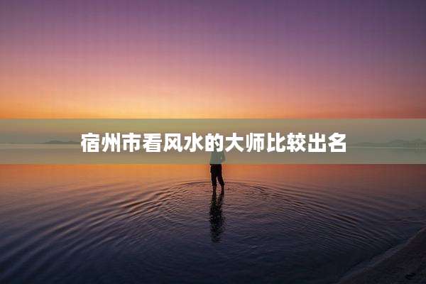 宿州市看风水的大师比较出名