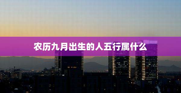农历九月出生的人五行属什么