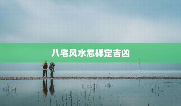 八宅风水怎样定吉凶