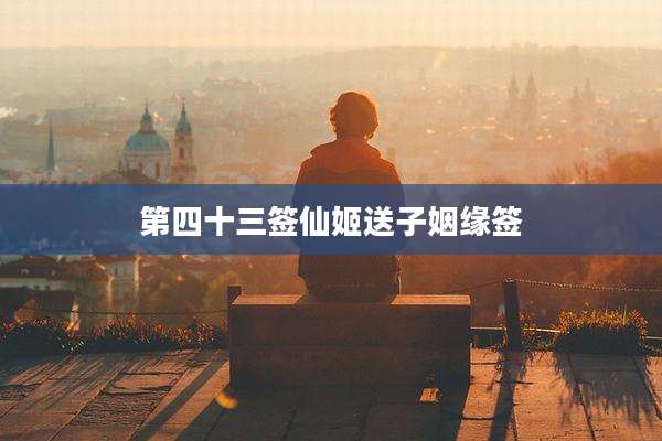 第四十三签仙姬送子姻缘签
