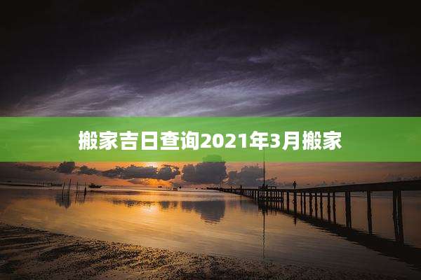 搬家吉日查询2021年3月搬家