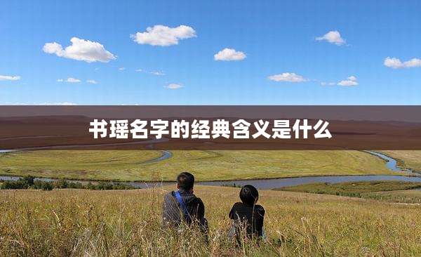 书瑶名字的经典含义是什么