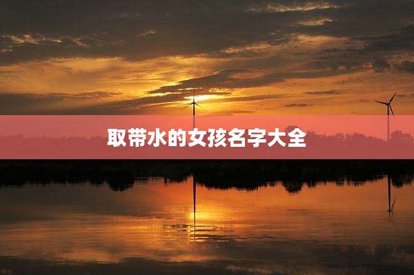 取带水的女孩名字大全