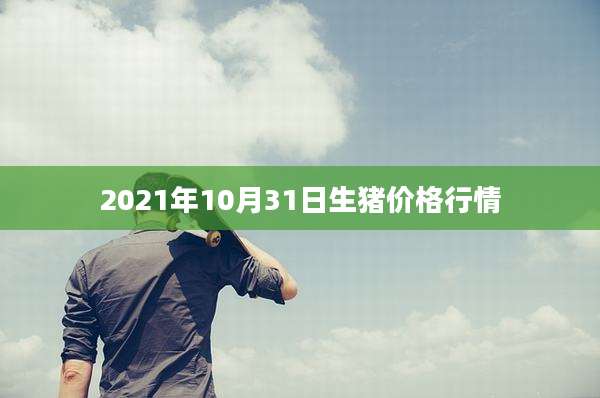 2021年10月31日生猪价格行情