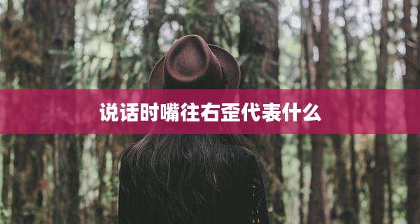 说话时嘴往右歪代表什么