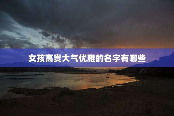 女孩高贵大气优雅的名字有哪些