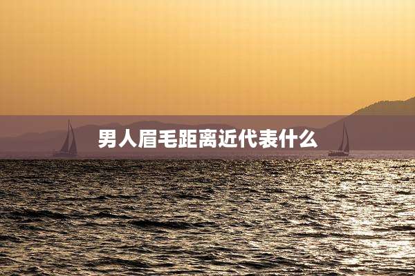 男人眉毛距离近代表什么