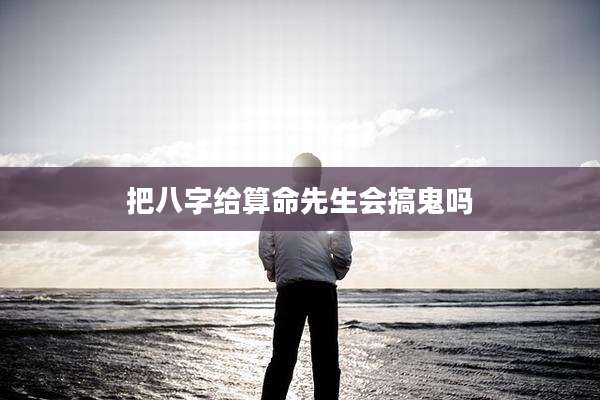 把八字给算命先生会搞鬼吗