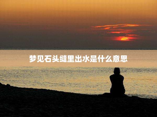 梦见石头缝里出水是什么意思