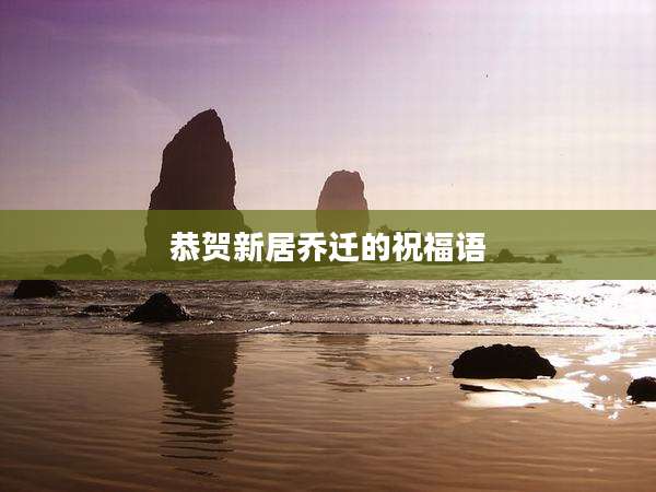 恭贺新居乔迁的祝福语