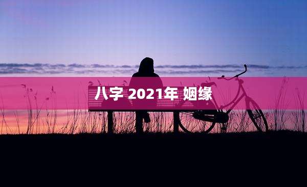 八字 2021年 姻缘