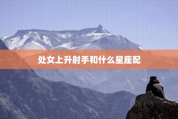 处女上升射手和什么星座配