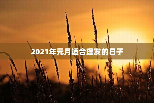 2021年元月适合理发的日子
