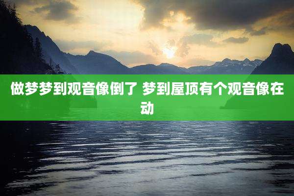 做梦梦到观音像倒了 梦到屋顶有个观音像在动