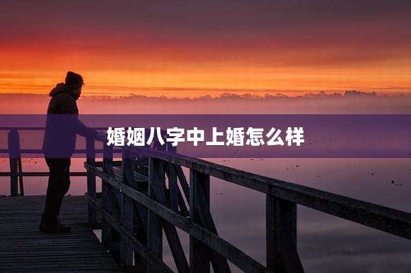 婚姻八字中上婚怎么样
