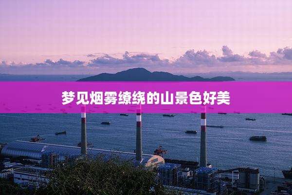 梦见烟雾缭绕的山景色好美