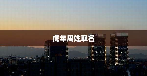 虎年周姓取名