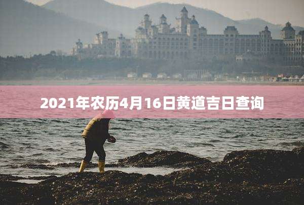 2021年农历4月16日黄道吉日查询
