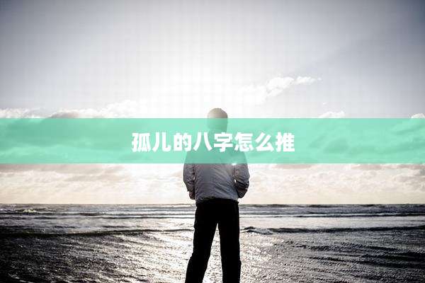孤儿的八字怎么推