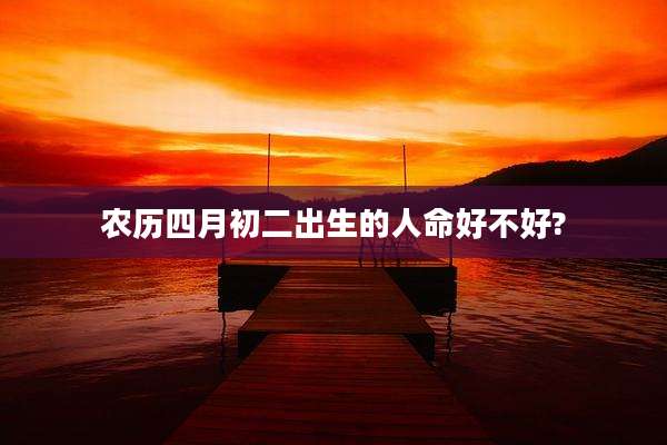农历四月初二出生的人命好不好?