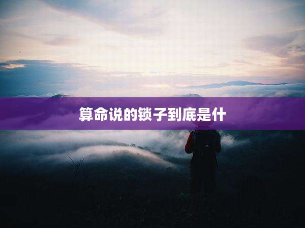 算命说的锁子到底是什
