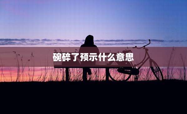 碗碎了预示什么意思