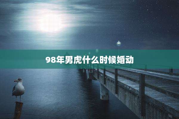 98年男虎什么时候婚动