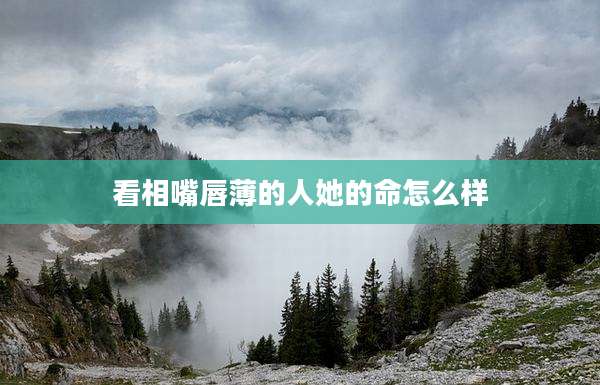 看相嘴唇薄的人她的命怎么样