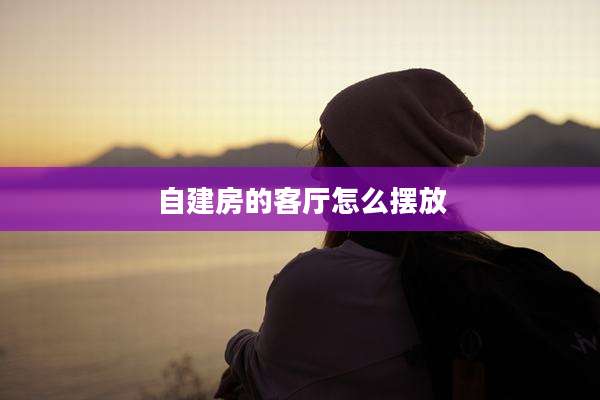自建房的客厅怎么摆放