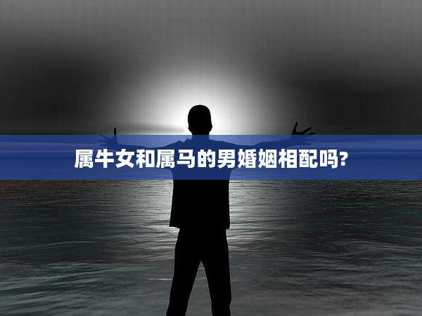属牛女和属马的男婚姻相配吗?