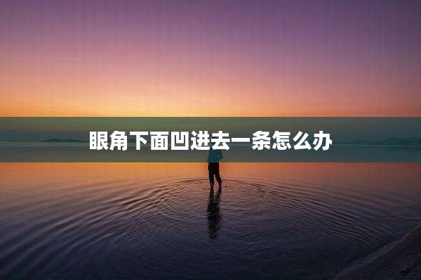眼角下面凹进去一条怎么办