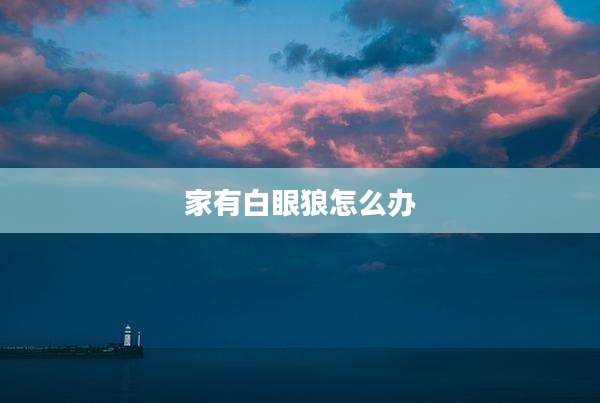 家有白眼狼怎么办