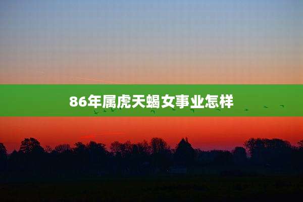 86年属虎天蝎女事业怎样