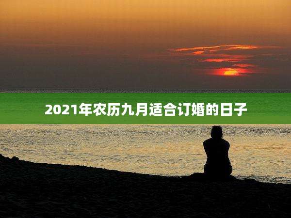 2021年农历九月适合订婚的日子