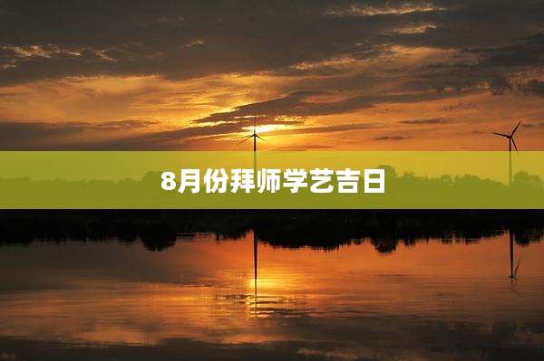 8月份拜师学艺吉日