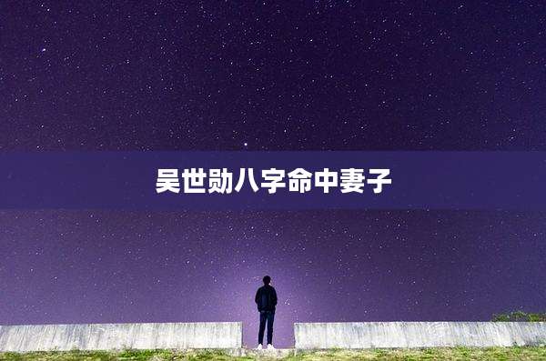 吴世勋八字命中妻子