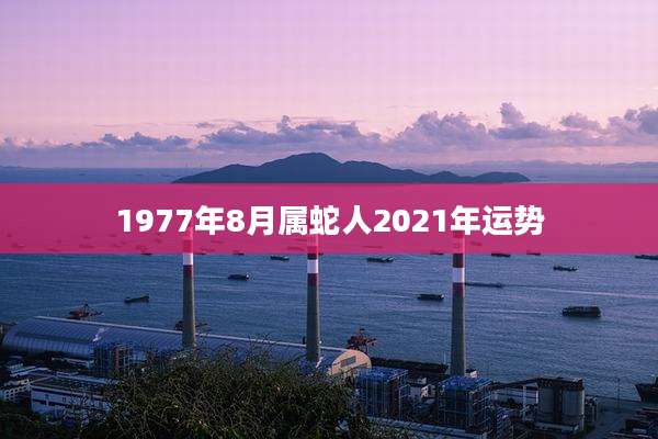 1977年8月属蛇人2021年运势