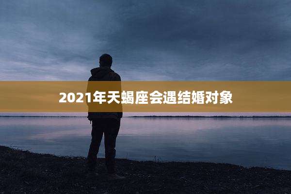 2021年天蝎座会遇结婚对象