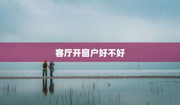 客厅开窗户好不好