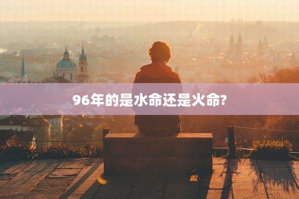 96年的是水命还是火命?