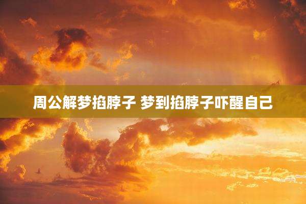 周公解梦掐脖子 梦到掐脖子吓醒自己
