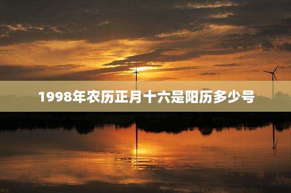 1998年农历正月十六是阳历多少号