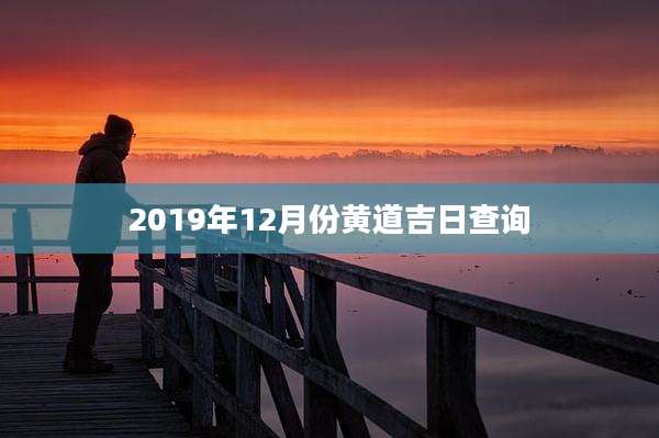 2019年12月份黄道吉日查询