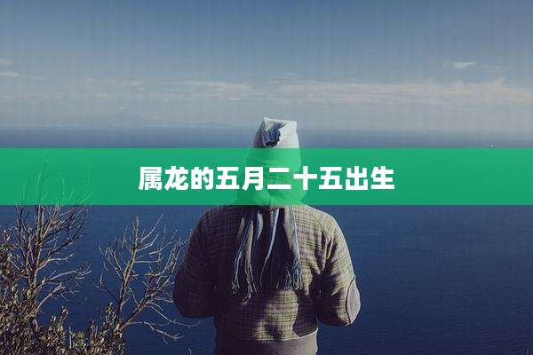 属龙的五月二十五出生